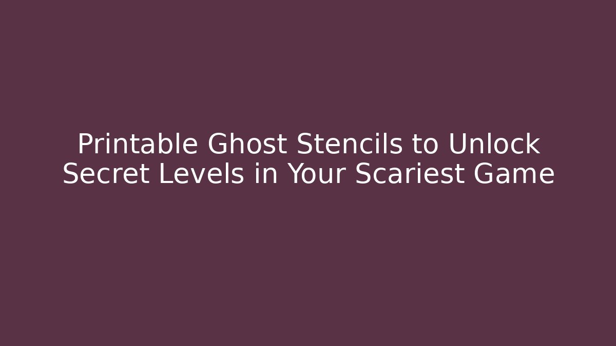 Printable Ghost Stencils to Unlock Secret Levels in Your Scariest Game