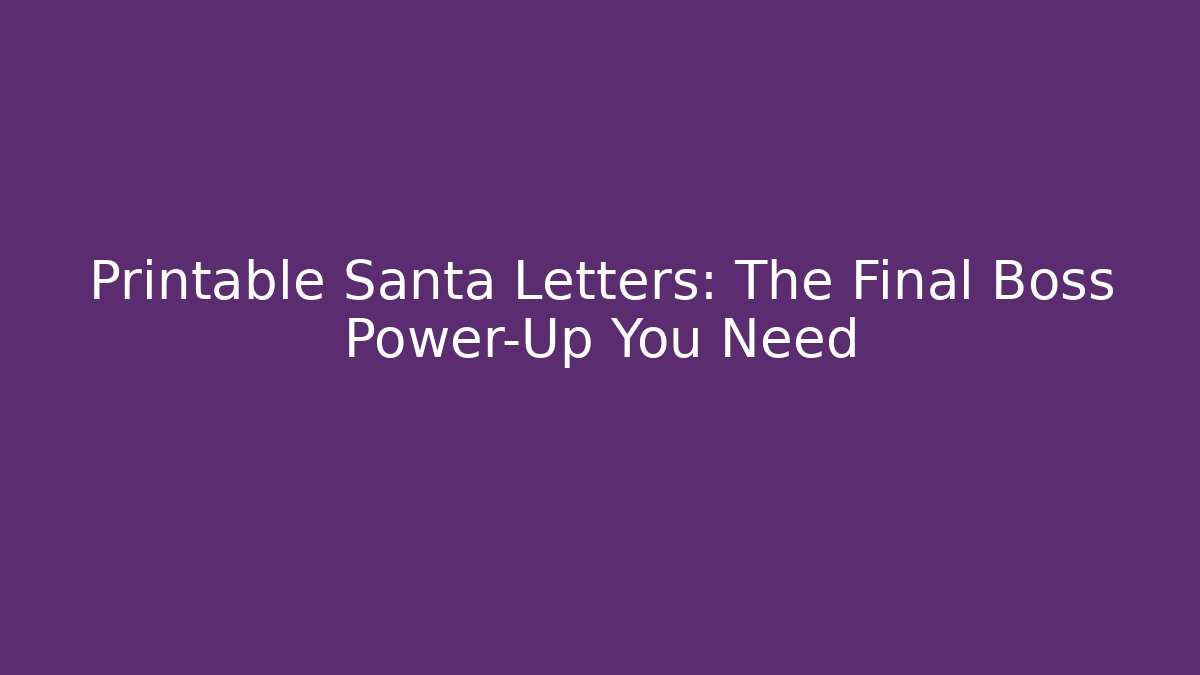 Printable Santa Letters: The Final Boss Power-Up You Need