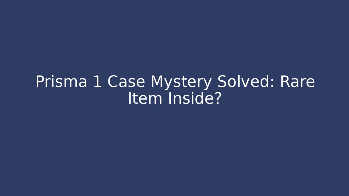 Prisma 1 Case Mystery Solved: Rare Item Inside?