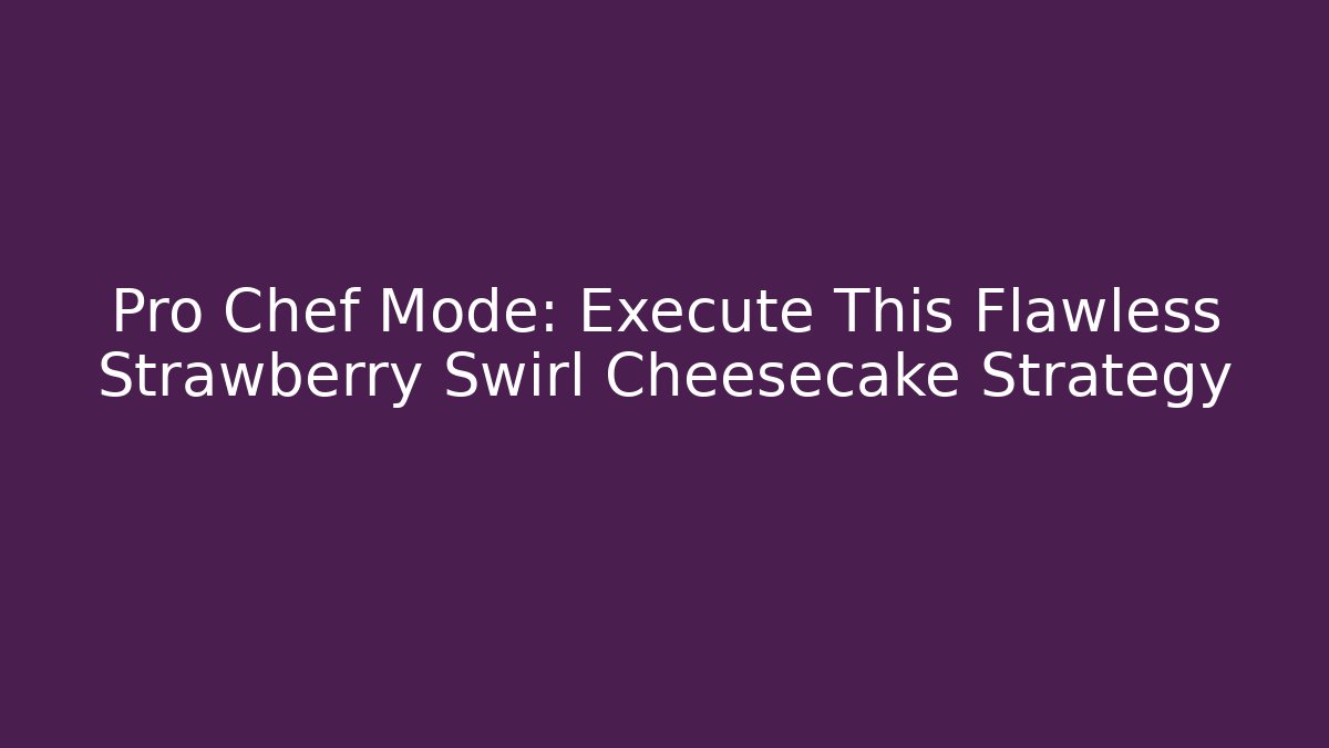 Pro Chef Mode: Execute This Flawless Strawberry Swirl Cheesecake Strategy - Celivion