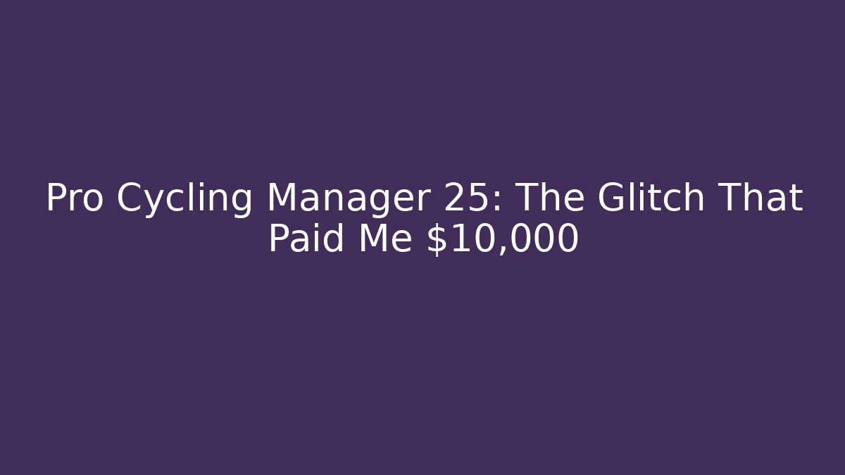 Pro Cycling Manager 25: The Glitch That Paid Me $10,000