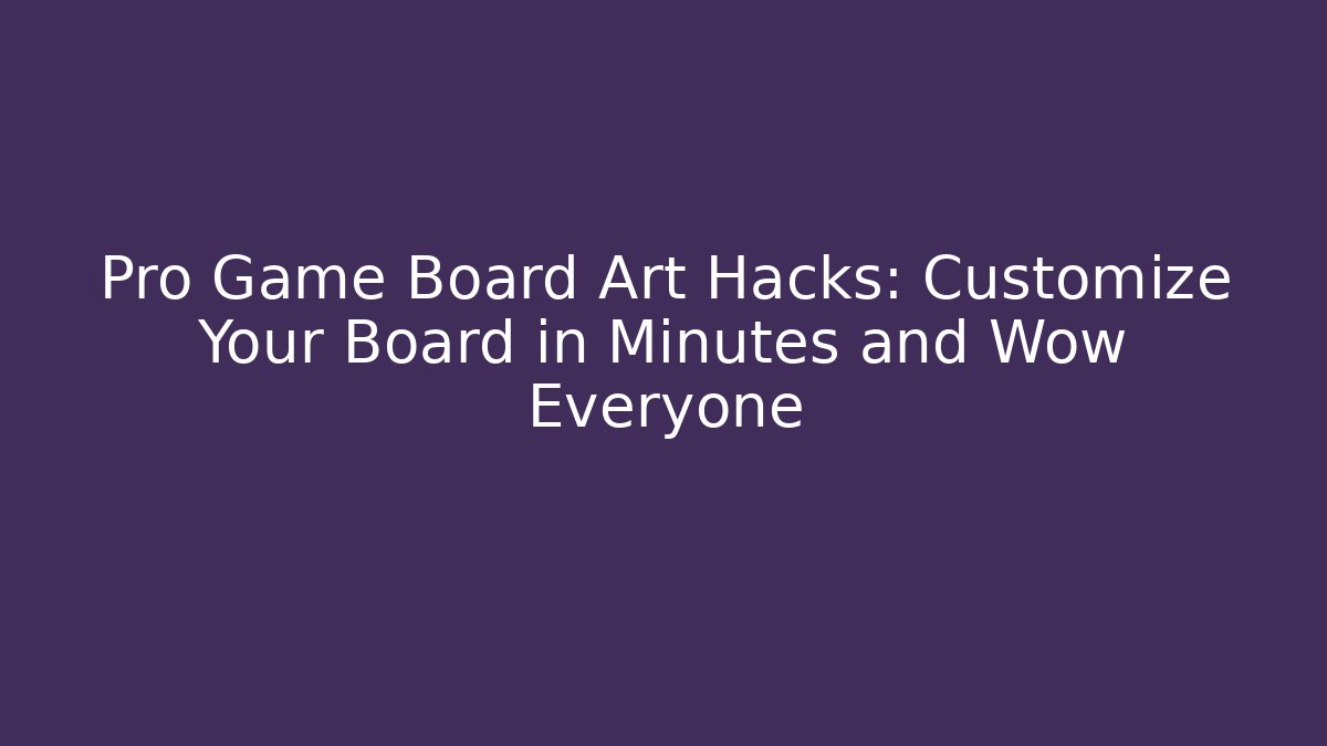 Pro Game Board Art Hacks: Customize Your Board in Minutes and Wow Everyone
