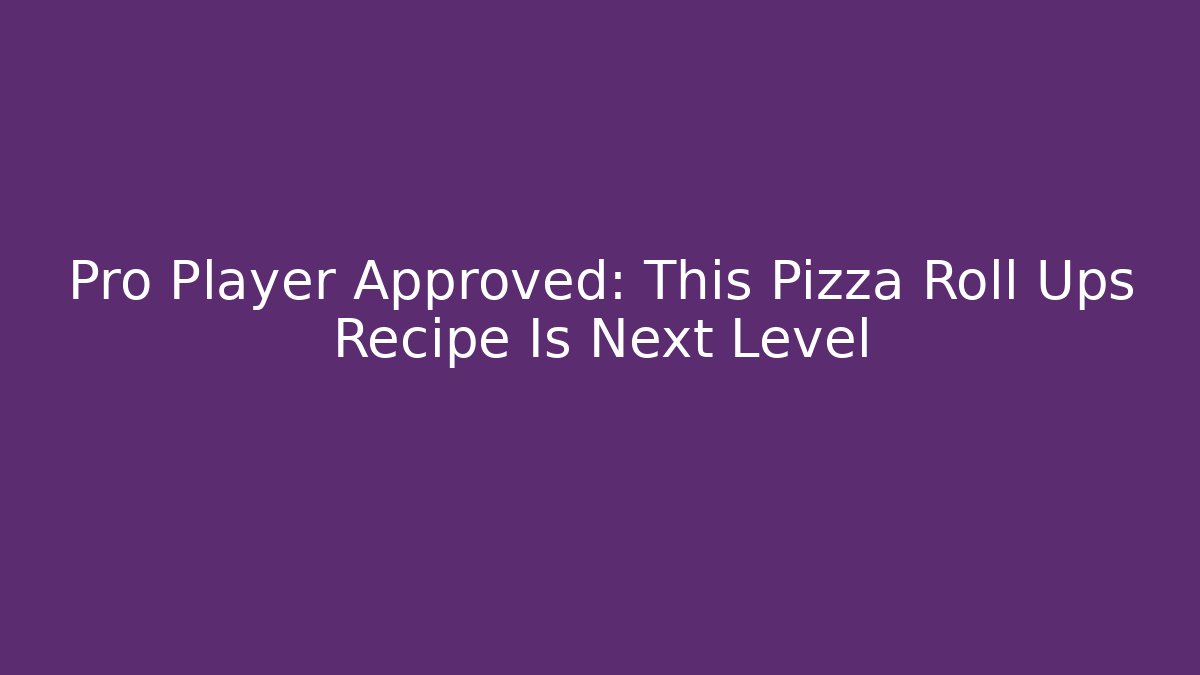 Pro Player Approved: This Pizza Roll Ups Recipe Is Next Level