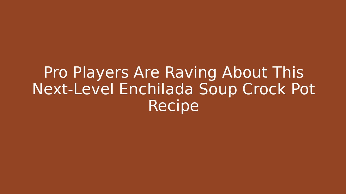 Pro Players Are Raving About This Next-Level Enchilada Soup Crock Pot Recipe