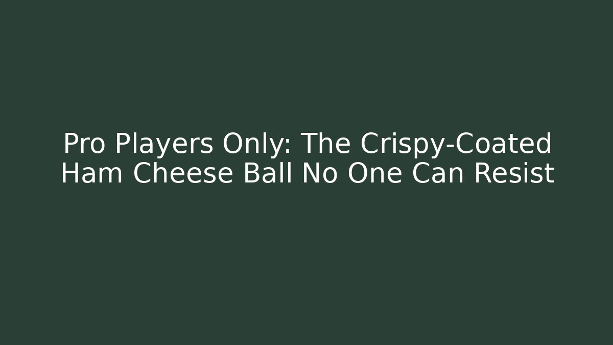 Pro Players Only: The Crispy-Coated Ham Cheese Ball No One Can Resist