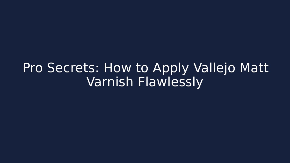 Pro Secrets: How to Apply Vallejo Matt Varnish Flawlessly