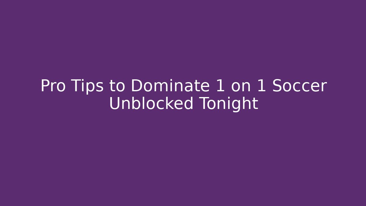 Pro Tips to Dominate 1 on 1 Soccer Unblocked Tonight