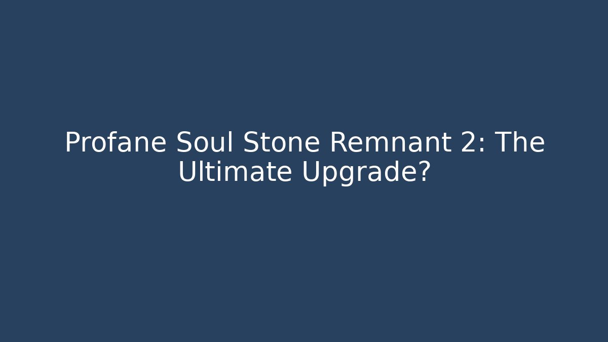 Profane Soul Stone Remnant 2: The Ultimate Upgrade?