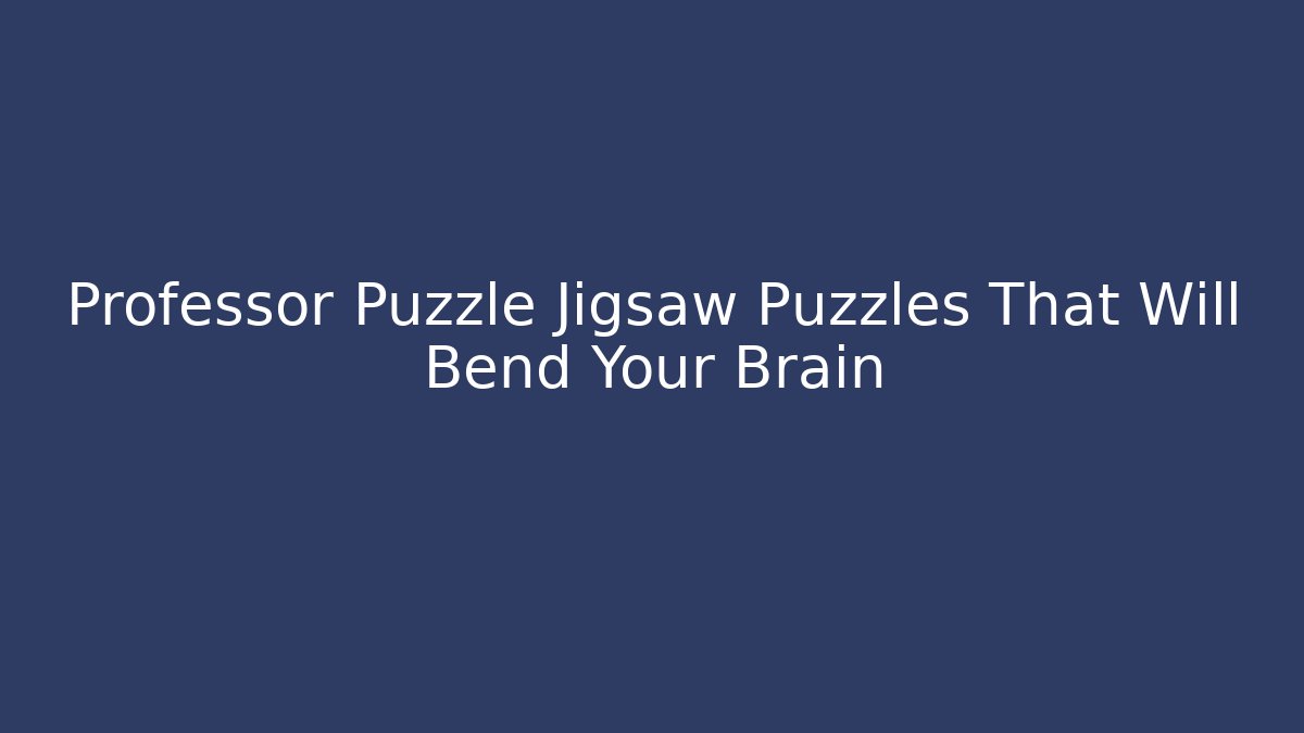 Professor Puzzle Jigsaw Puzzles That Will Bend Your Brain