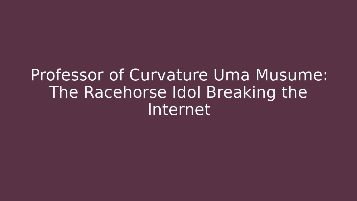 Professor of Curvature Uma Musume: The Racehorse Idol Breaking the Internet