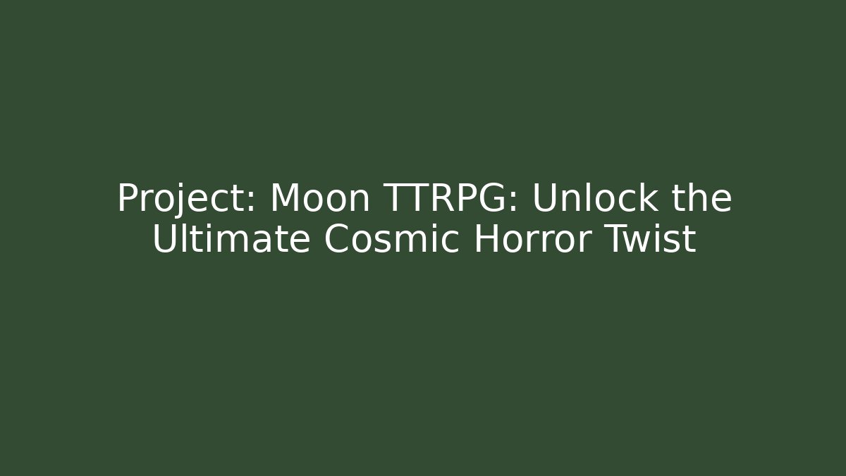 Project: Moon TTRPG: Unlock the Ultimate Cosmic Horror Twist
