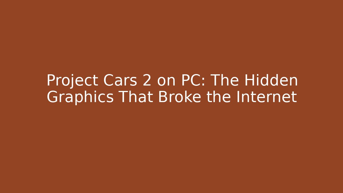 Project Cars 2 on PC: The Hidden Graphics That Broke the Internet