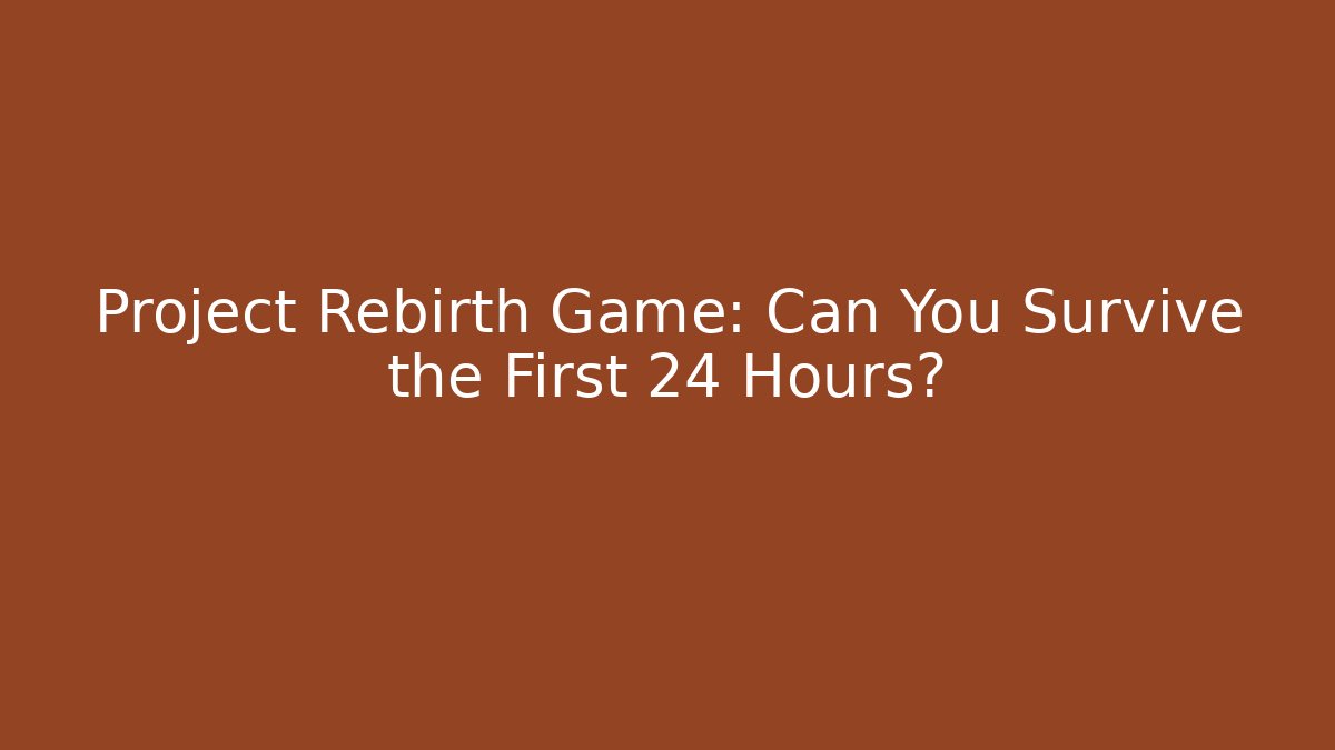 Project Rebirth Game: Can You Survive the First 24 Hours?