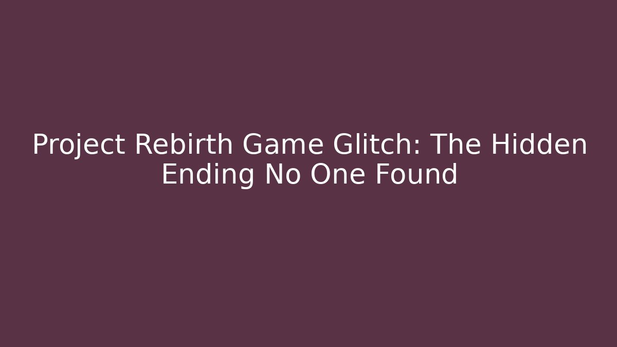Project Rebirth Game Glitch: The Hidden Ending No One Found