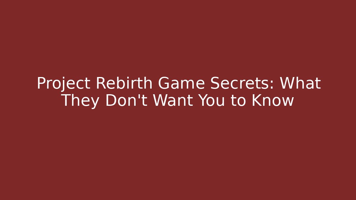 Project Rebirth Game Secrets: What They Don’t Want You to Know