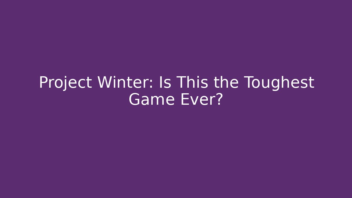 Project Winter: Is This the Toughest Game Ever?
