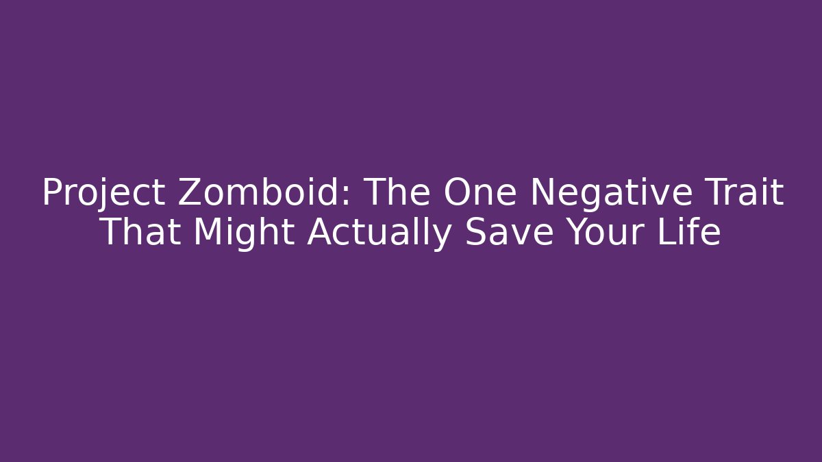 Project Zomboid: The One Negative Trait That Might Actually Save Your Life