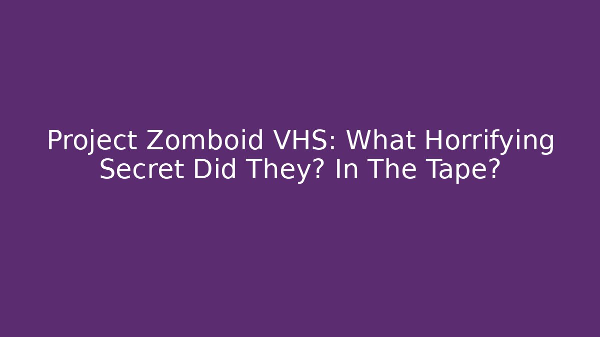 Project Zomboid VHS: What Horrifying Secret Did They埋 In The Tape?
