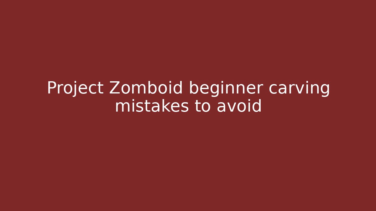 Project Zomboid beginner carving mistakes to avoid