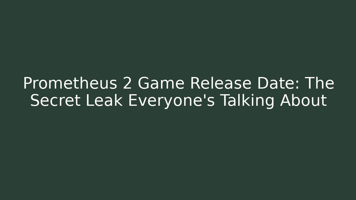 Prometheus 2 Game Release Date: The Secret Leak Everyone's Talking About