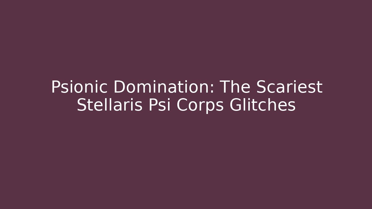Psionic Domination: The Scariest Stellaris Psi Corps Glitches - Celivion