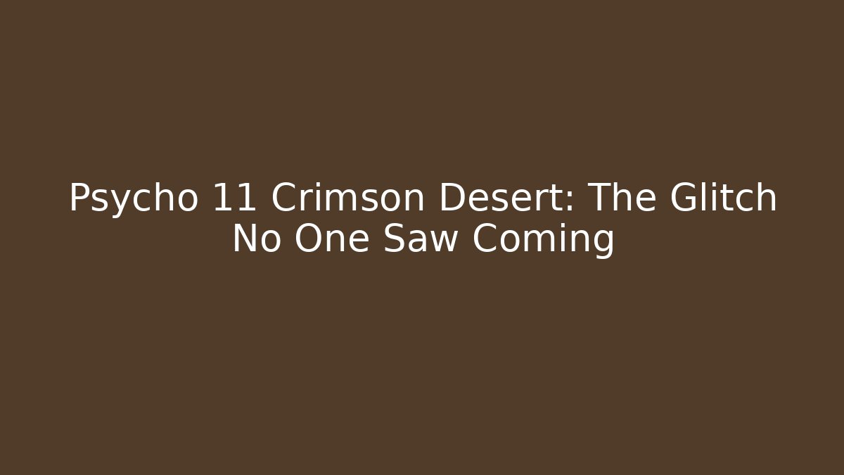 Psycho 11 Crimson Desert: The Glitch No One Saw Coming