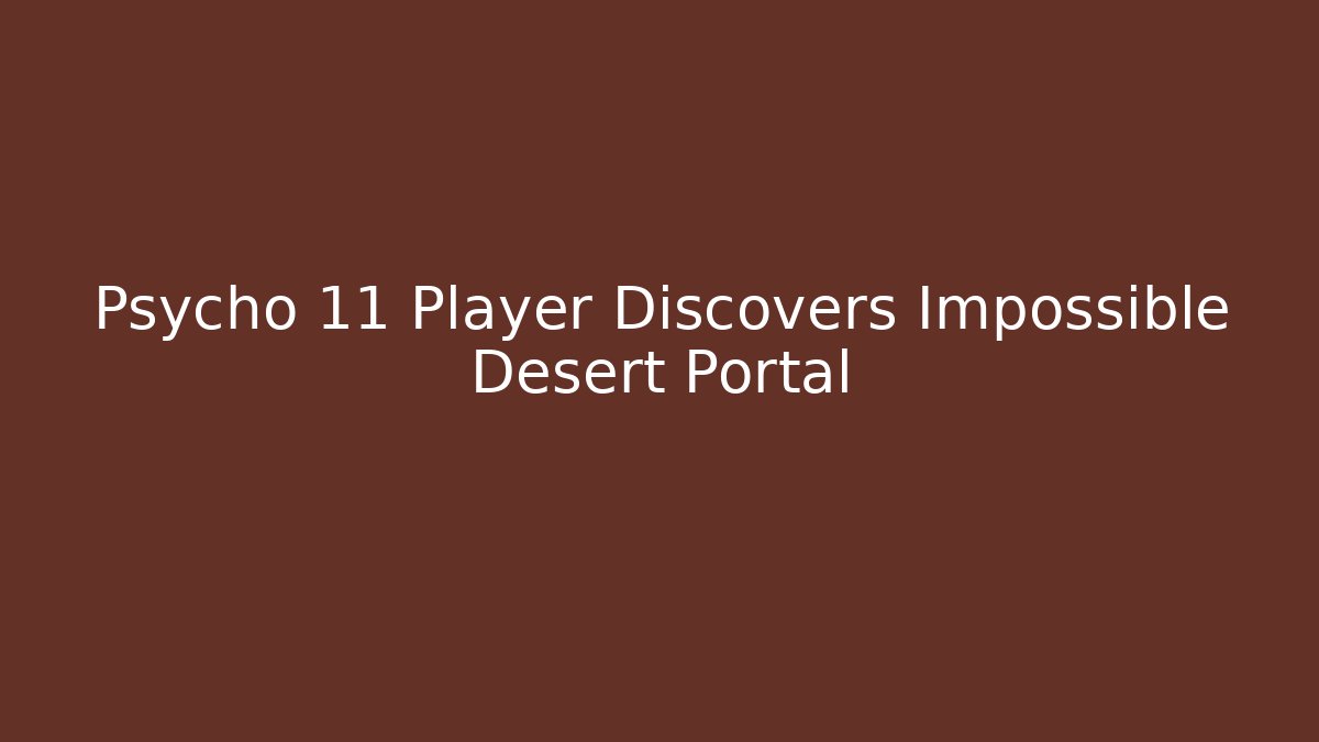 Psycho 11 Player Discovers Impossible Desert Portal - Celivion
