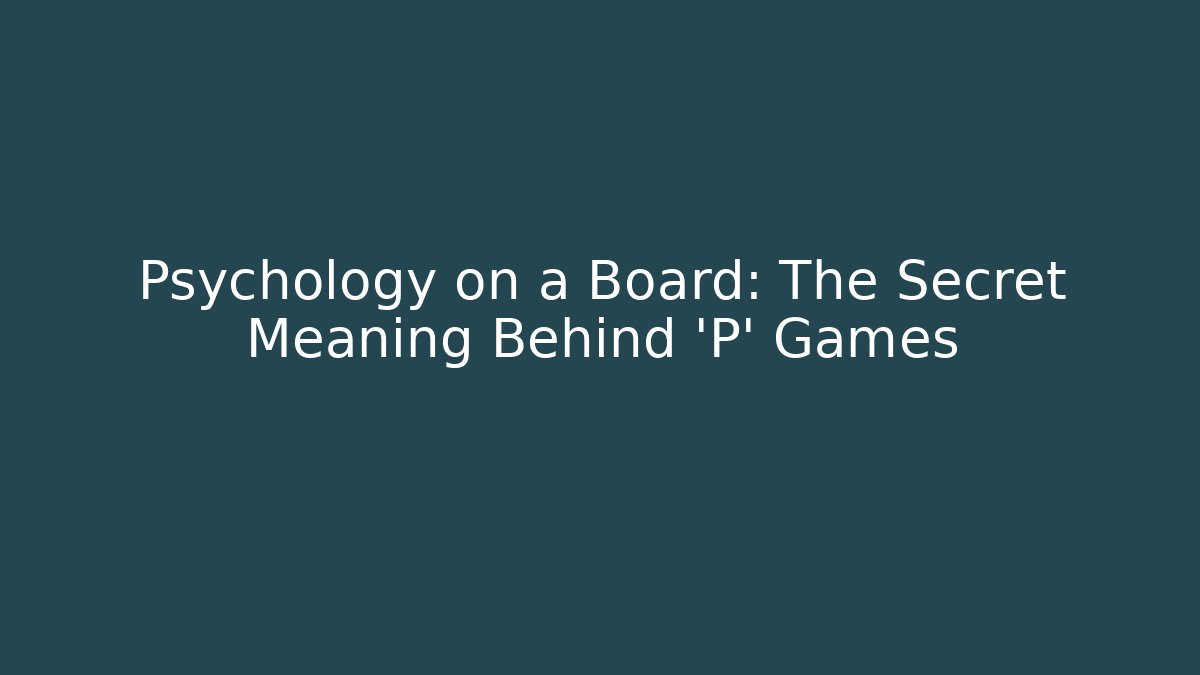 Psychology on a Board: The Secret Meaning Behind 'P' Games