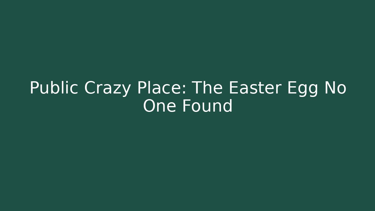 Public Crazy Place: The Easter Egg No One Found