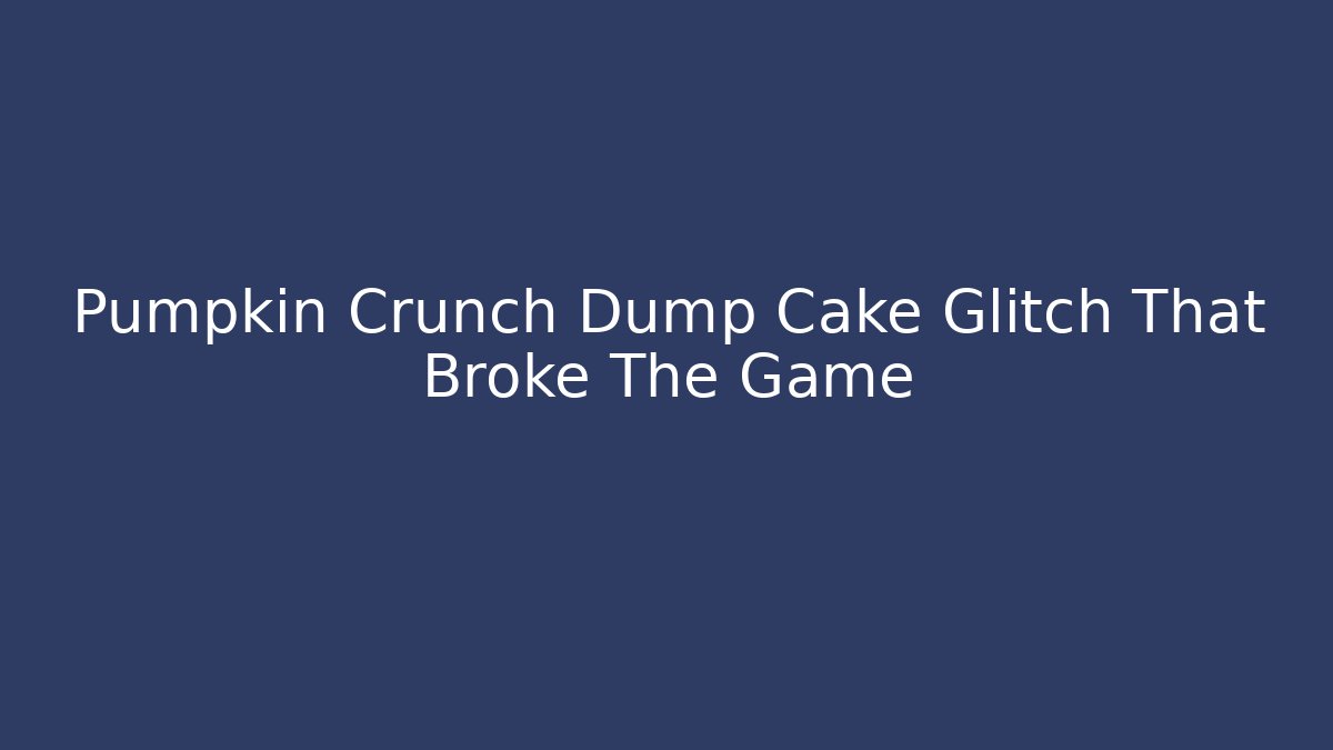 Pumpkin Crunch Dump Cake Glitch That Broke The Game - Celivion