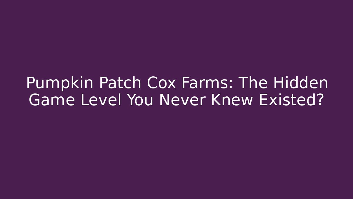 Pumpkin Patch Cox Farms: The Hidden Game Level You Never Knew Existed?