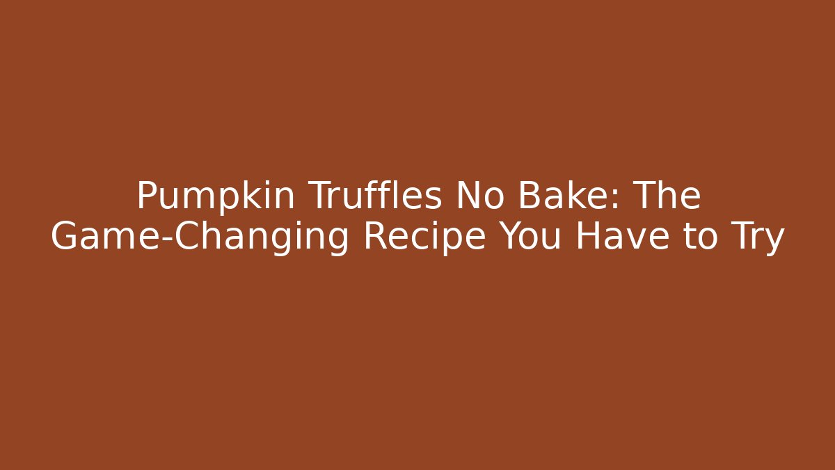 Pumpkin Truffles No Bake: The Game-Changing Recipe You Have to Try