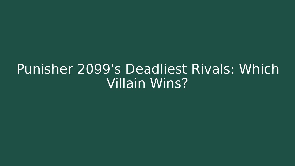 Punisher 2099's Deadliest Rivals: Which Villain Wins?