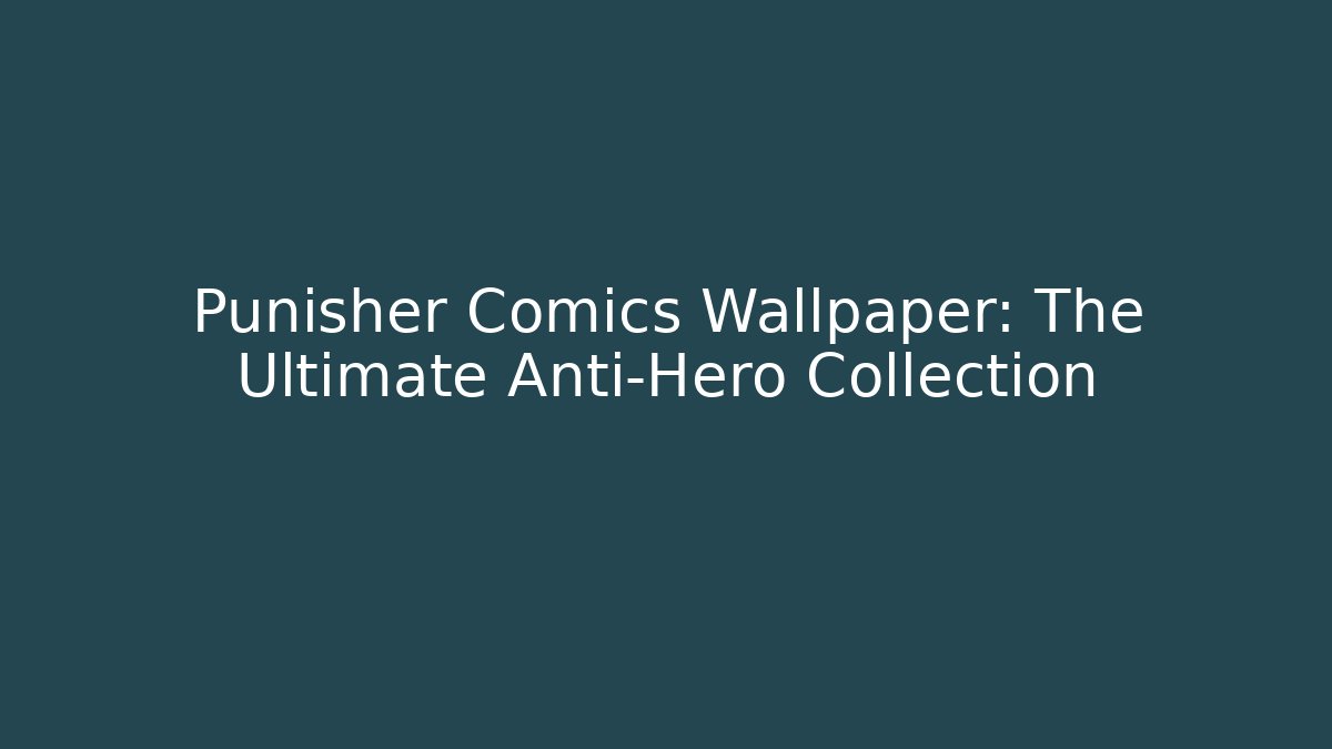 Punisher Comics Wallpaper: The Ultimate Anti-Hero Collection - Celivion
