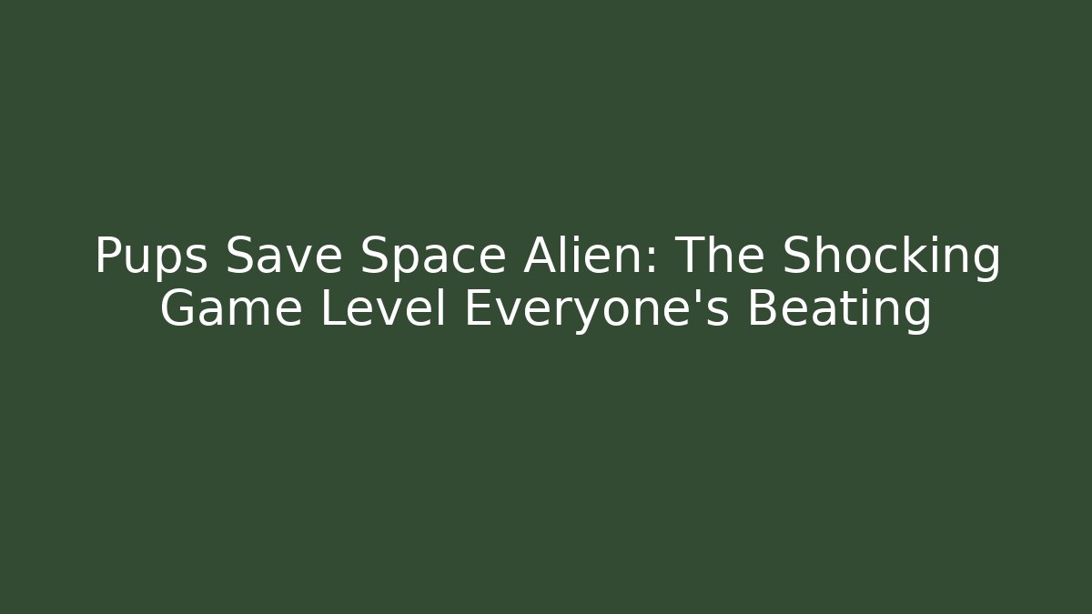 Pups Save Space Alien: The Shocking Game Level Everyone's Beating - Celivion
