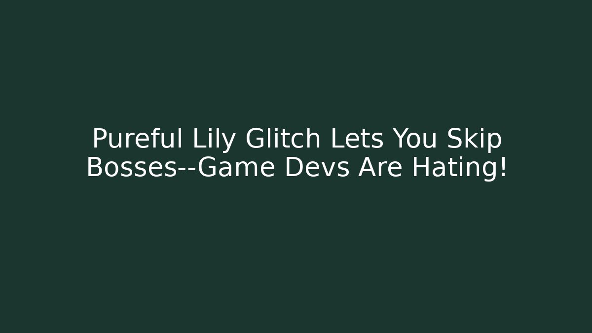 Pureful Lily Glitch Lets You Skip Bosses—Game Devs Are Hating!