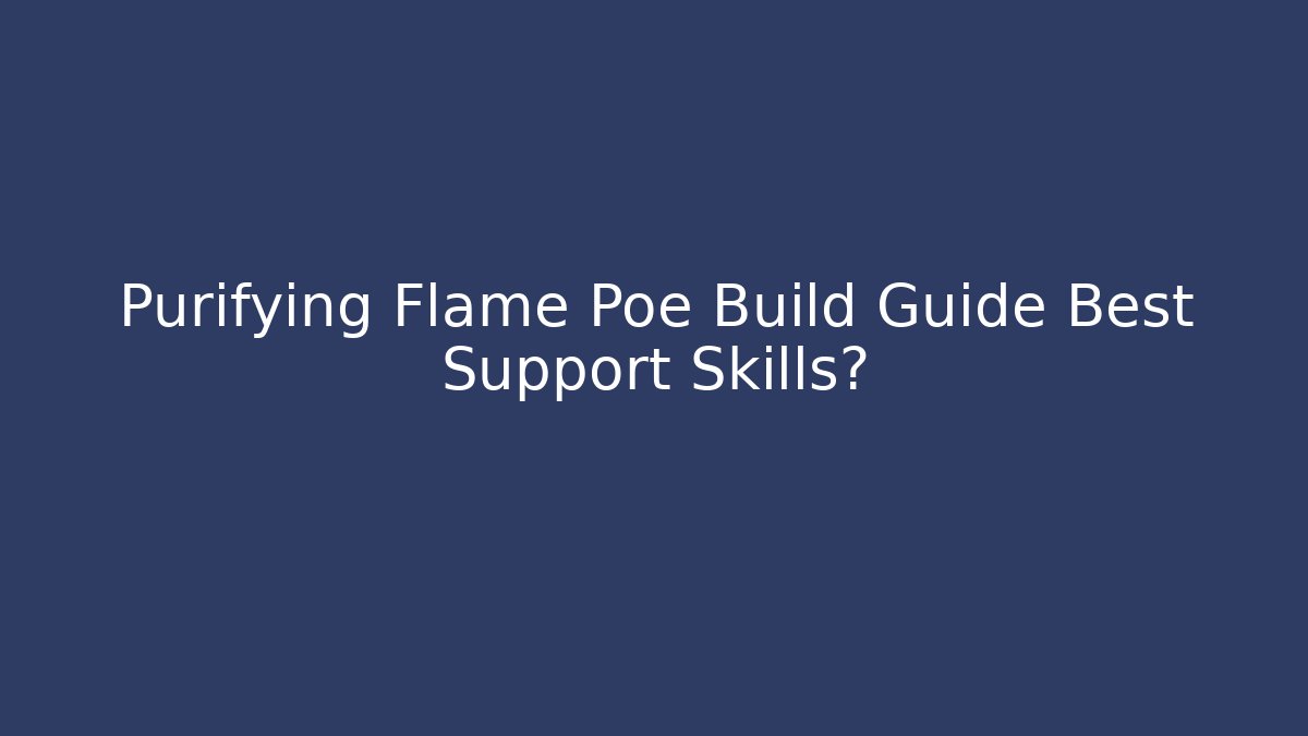 Purifying Flame Poe Build Guide Best Support Skills? - Celivion