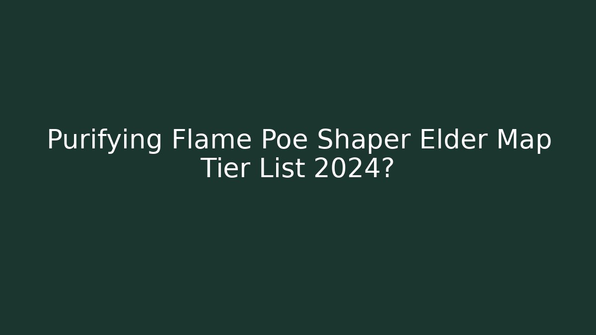 Purifying Flame Poe Shaper Elder Map Tier List 2024?