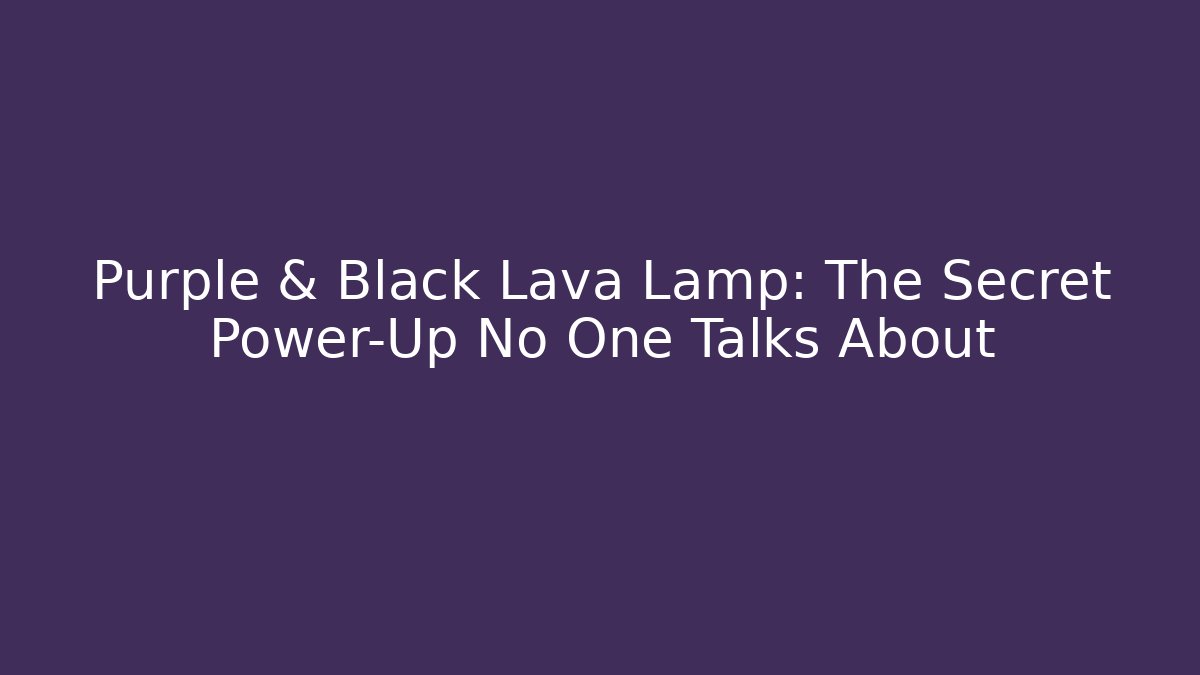 Purple & Black Lava Lamp: The Secret Power-Up No One Talks About
