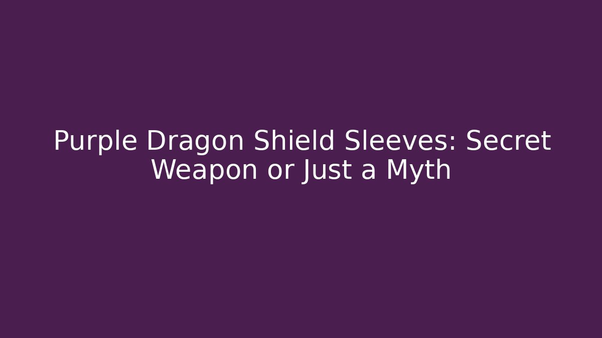 Purple Dragon Shield Sleeves: Secret Weapon or Just a Myth