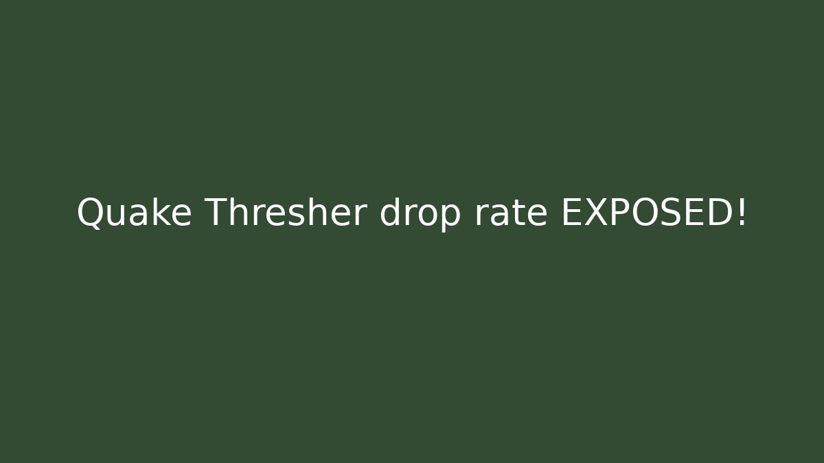Quake Thresher drop rate EXPOSED!