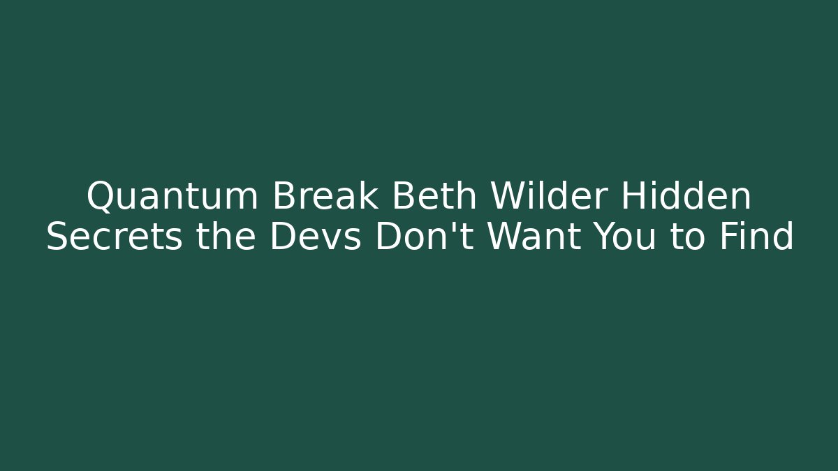 Quantum Break Beth Wilder Hidden Secrets the Devs Don't Want You to Find