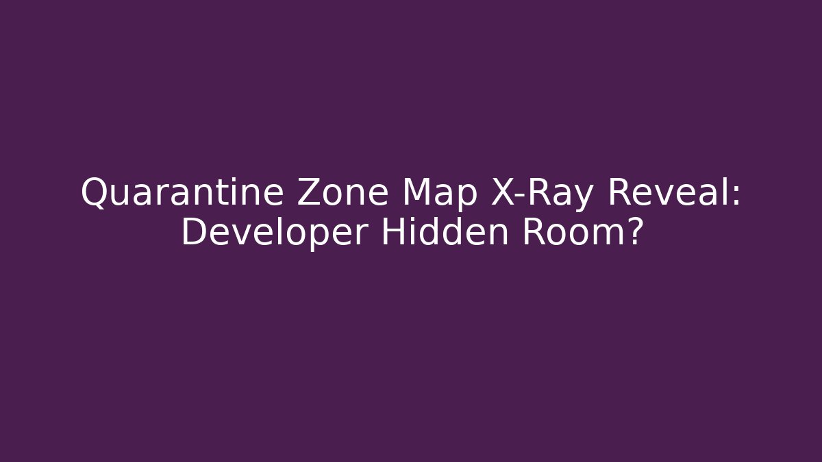 Quarantine Zone Map X-Ray Reveal: Developer Hidden Room? - Celivion