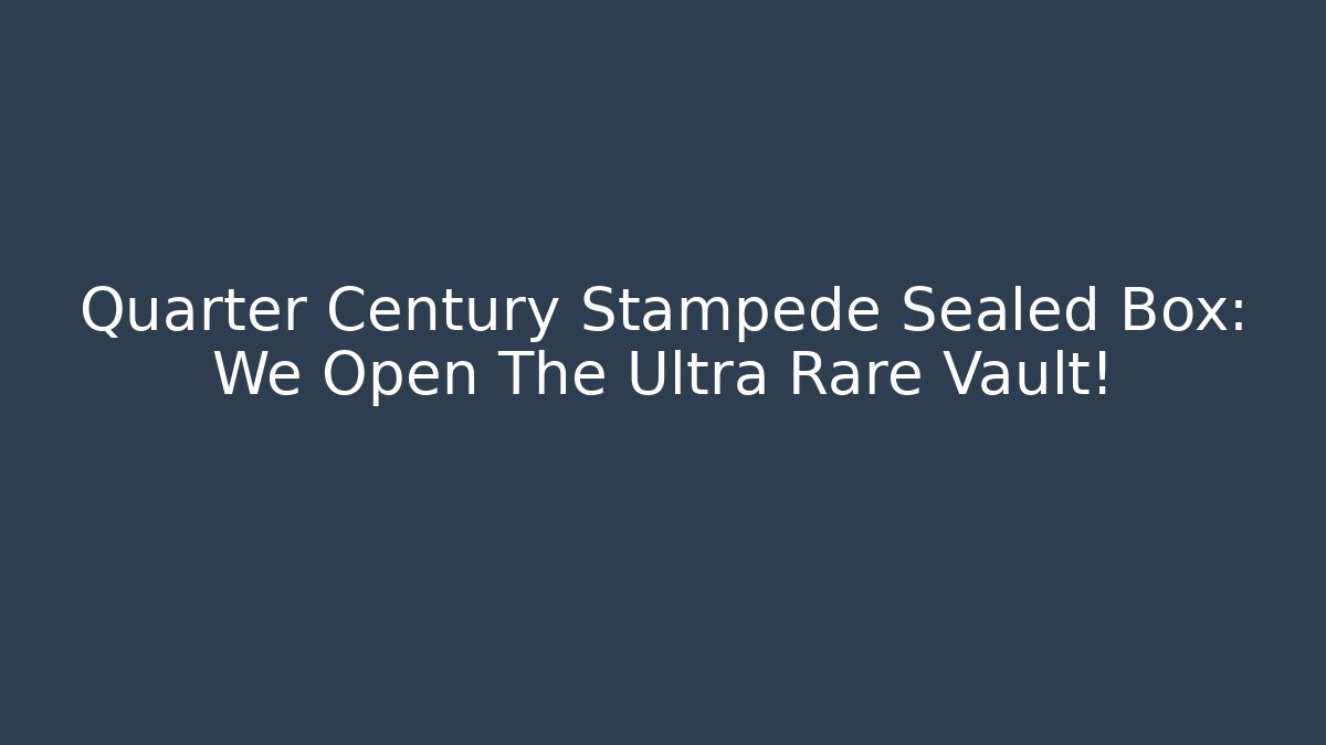 Quarter Century Stampede Sealed Box: We Open The Ultra Rare Vault!