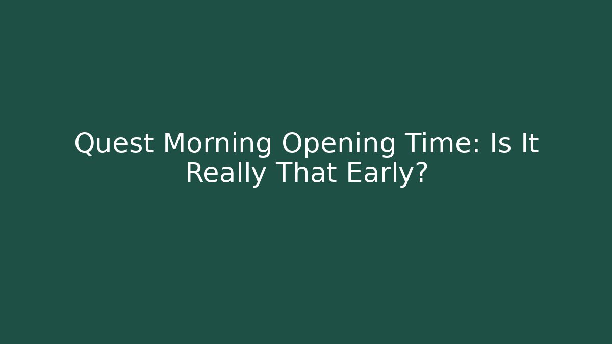 Quest Morning Opening Time: Is It Really That Early?