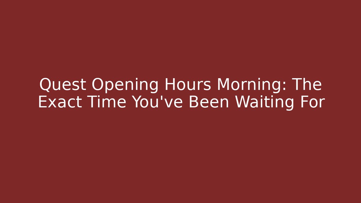 Quest Opening Hours Morning: The Exact Time You’ve Been Waiting For