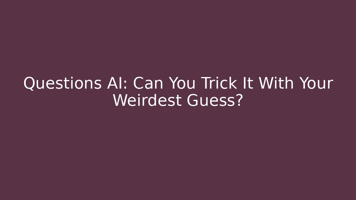 Questions AI: Can You Trick It With Your Weirdest Guess?