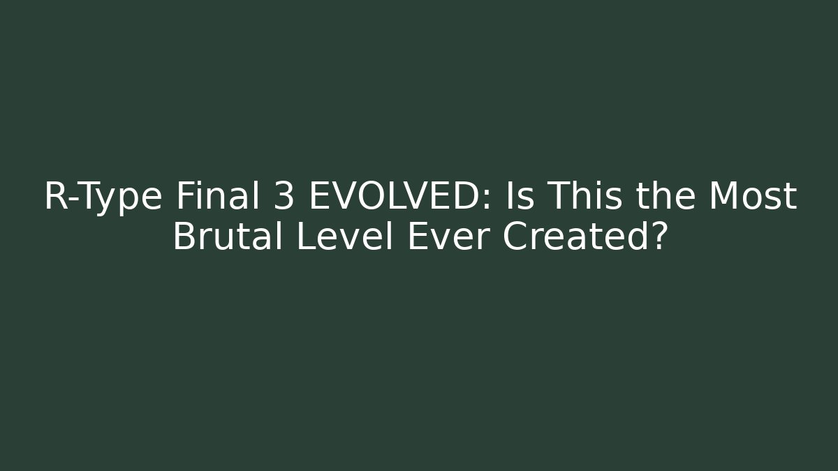 R-Type Final 3 EVOLVED: Is This the Most Brutal Level Ever Created?