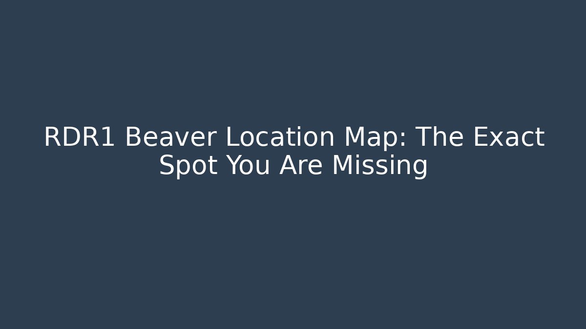 RDR1 Beaver Location Map: The Exact Spot You Are Missing