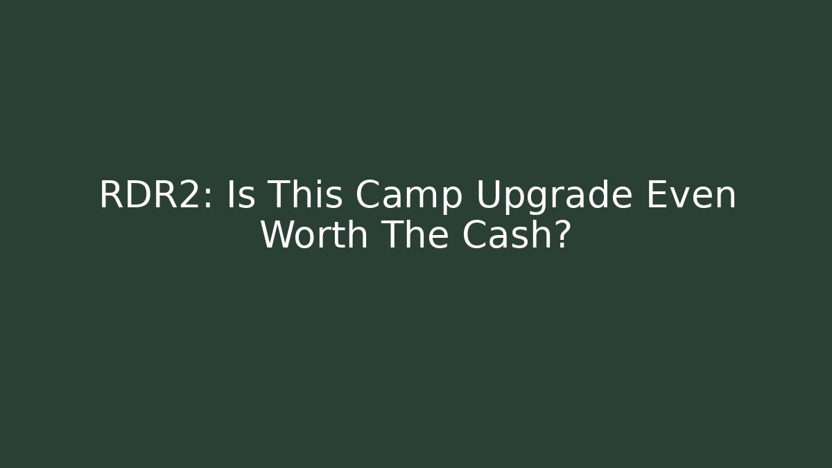 RDR2: Is This Camp Upgrade Even Worth The Cash?